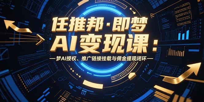 任推邦·即梦AI变现课：梦AI授权、推广链接挂载与佣金提现闭环-副业项目资源网