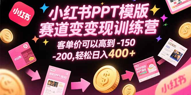小红书PPT模版赛道变现训练营，客单价可以高到150-200，轻松日入400+-副业项目资源网