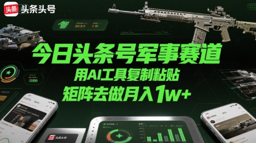 今日头条号军事赛道，用AI工具复制粘贴，矩阵去做月入1w+-副业项目资源网