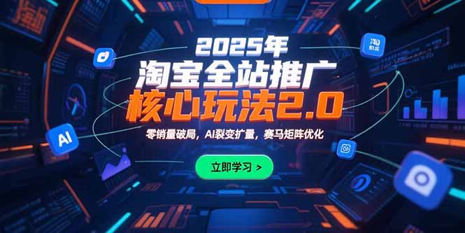 2025年淘宝全站推广核心玩法2.0：零销量破局，AI裂变扩量，赛马矩阵优化-副业项目资源网