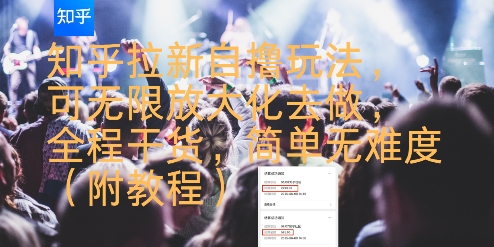 知乎拉新自撸玩法，可无限放大化去做，全程干货，简单无难度(附教程)-副业项目资源网