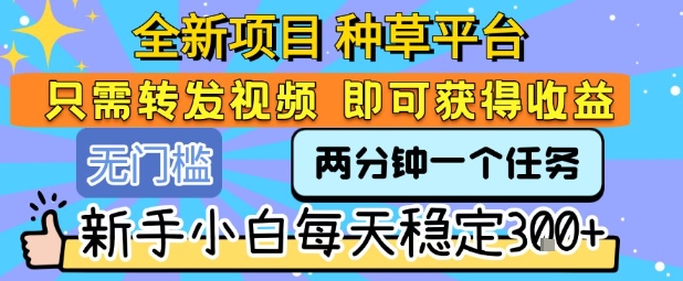 全新项目 种草平台 只需要转发任务视频 即可获得收益 新手小白每天稳定3张+【揭秘】-副业项目资源网
