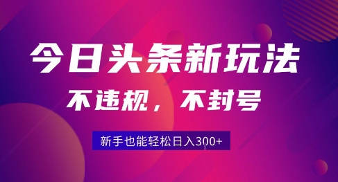 2025今日头条原创玩法5.0，不违规不封号，零门槛新手跟着做也能日入3张+-副业项目资源网