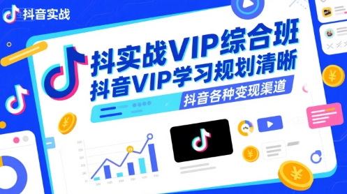 抖音实战VIP综合班，抖音VIP学习规划请晰抖音各种变现渠道-副业项目资源网