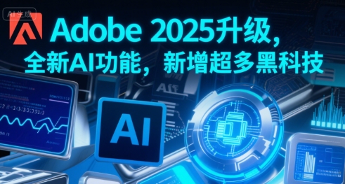 Adobe 2025升级，全新AI功能，新增超多黑科技-副业项目资源网