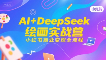 AI+DeepSeek绘画实战营，小红书商业变现全流程-副业项目资源网