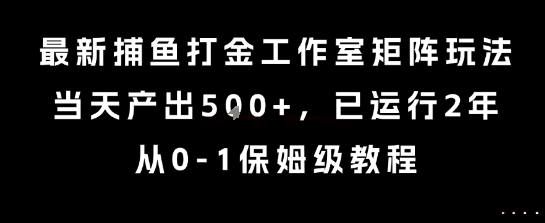 最新捕鱼打金工作室矩阵玩法，当天产出5张+，已运行2年，从0-1保姆级教程【揭秘】-副业项目资源网