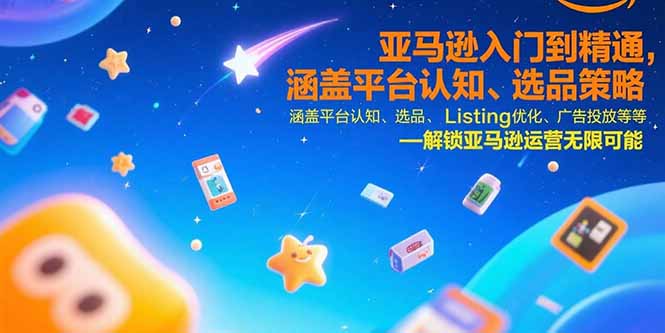 亚马逊入门到精通，涵盖平台认知、选品策略、Listing优化、广告投放/等等-副业项目资源网
