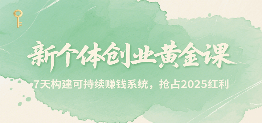 新个体创业黄金课，7天构建可持续赚钱系统，抢占2025红利-副业项目资源网