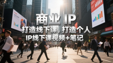 商业IP打造线下课，打造个人 IP线下课视频+笔记-副业项目资源网