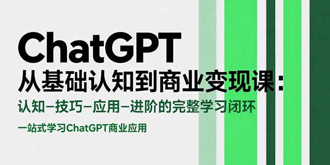 ChatGPT从基础认知到商业变现课：认知-技巧-应用-进阶的完整学习闭环-副业项目资源网