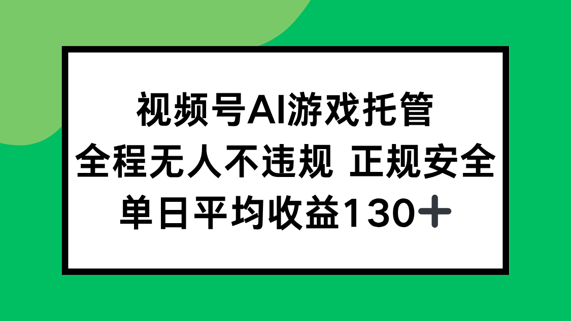 视频号AI游戏托管，全程无人不违规 正规安全，单日平均收益130+-副业项目资源网