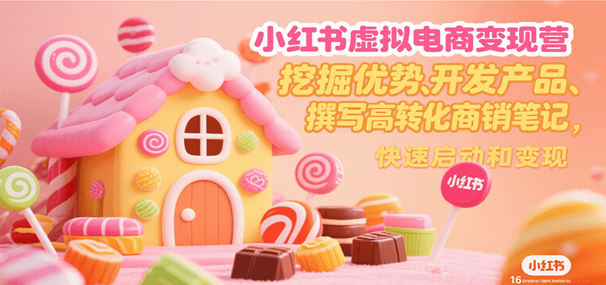 小红书虚拟电商变现营，挖掘优势、开发产品、撰写高转化商销笔记，快速启动和变现-副业项目资源网