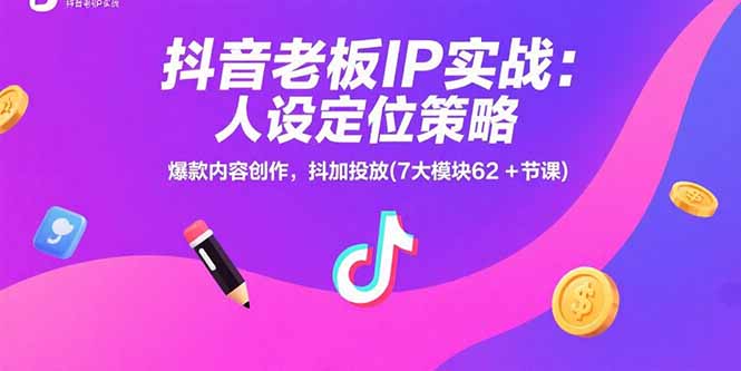 抖音老板IP实战：人设定位策略，爆款内容创作，抖加投放(7大模块62+节课-副业项目资源网