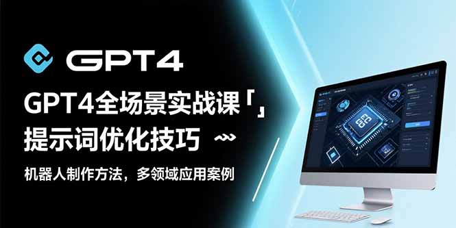 GPT4全场景实战课：提示词优化技巧，机器人制作方法，多领域应用案例-副业项目资源网