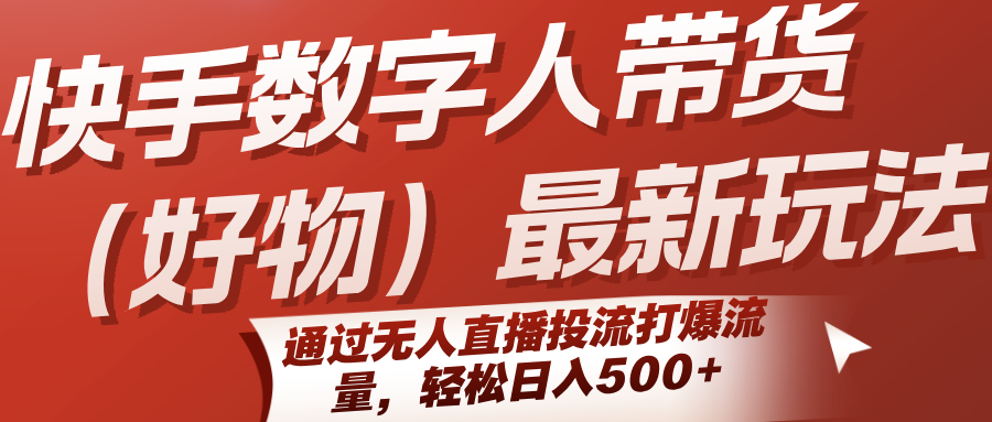 快手数字人带货(好物)最新玩法，通过无人直播投流打爆流量，轻松日入500+-副业项目资源网