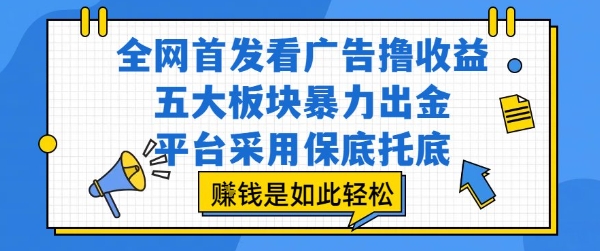 全网首发看广告撸收益，五大板块暴力出金，平台采用保底托底，挣钱是如此轻松作【揭秘】-副业项目资源网