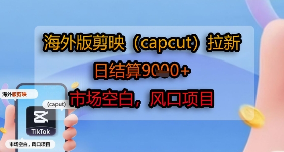 海外版剪映(capcut)拉新，日结算1k+，市场空白，风口项目-副业项目资源网