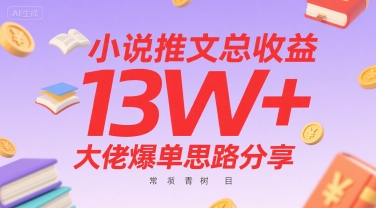小说推文总收益13W+大佬爆单思路分享，常青树项目-副业项目资源网