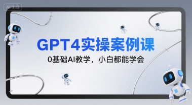 GPT4实操案例课，0基础AI教学，小白都能学会-副业项目资源网