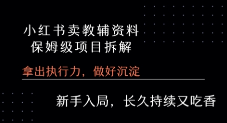 小红书卖小学教辅资料  保姆级项目拆解  1次课程彻底讲清楚!-副业项目资源网