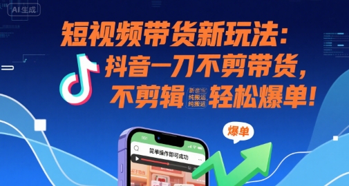 短视频带货新玩法：抖音一刀不剪带货，不剪辑，纯搬运，新手也能轻松爆单!-副业项目资源网