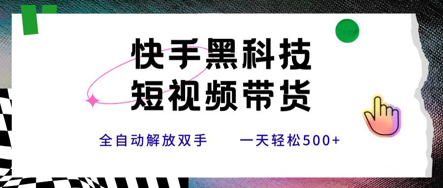 快手黑科技短视频带货，条条原创无脑搬运，新手小白轻松一天500+-副业项目资源网