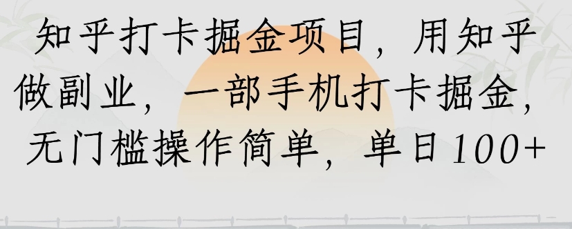 知乎打卡掘金项目，用知乎来做副业，一部手机打卡掘金，无门槛操作简单，单日100+-副业项目资源网