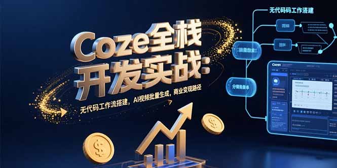 Coze全栈开发实战：无代码工作流搭建，AI视频批量生成，商业变现路径-副业项目资源网