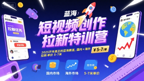短视频创作拉新特训营，2025开年真正的蓝海赛道，国内+海外，拉新单价5-7米-副业项目资源网