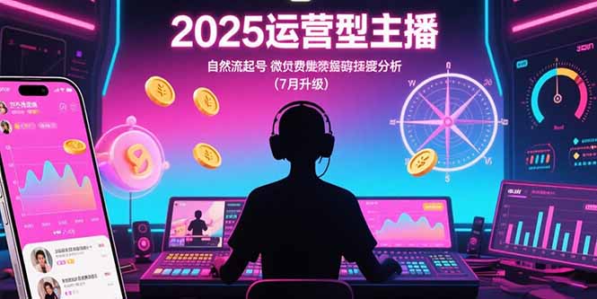 2025运营型主播：自然流起号，微付费投放技巧，罗盘数据深度解析(7月更新-副业项目资源网