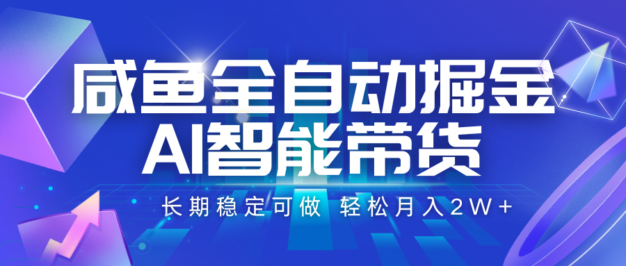 咸鱼全自动掘金，AI智能带货 长期稳定可做，轻松月入2W+-副业项目资源网