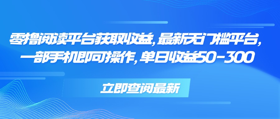 零撸阅读平台获取收益，最新无门槛平台，一部手机即可操作 单日收益50-300-副业项目资源网