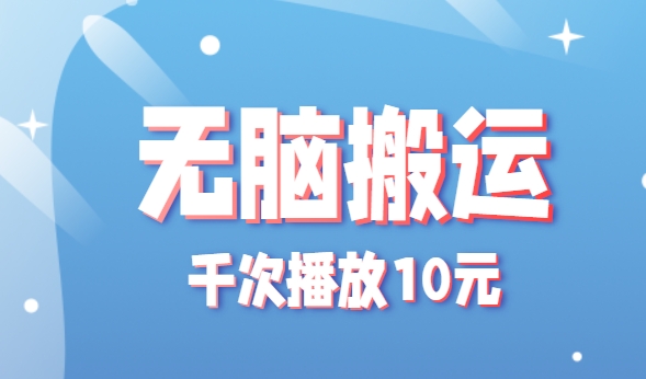 无脑搬运，千次播放10元，点赞评论收藏各1元一个，单条作品收益上限10000+！-副业项目资源网
