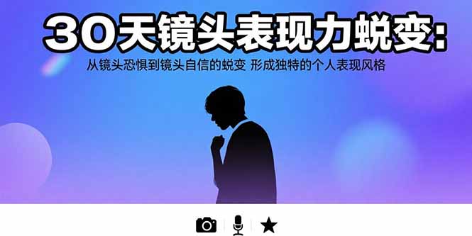 30天镜头表现力蜕变：从镜头恐惧到镜头自信的蜕变 形成独特的个人表现风格-副业项目资源网