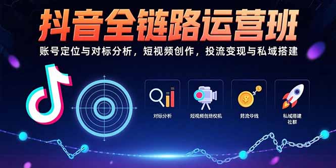 抖音全链路运营班：账号定位与对标分析，短视频创作，投流变现与私域搭建-副业项目资源网