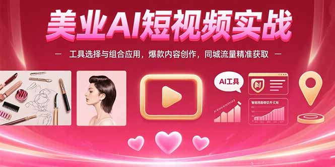 美业AI短视频实战：工具选择与组合应用，爆款内容创作，同城流量精准获取-副业项目资源网