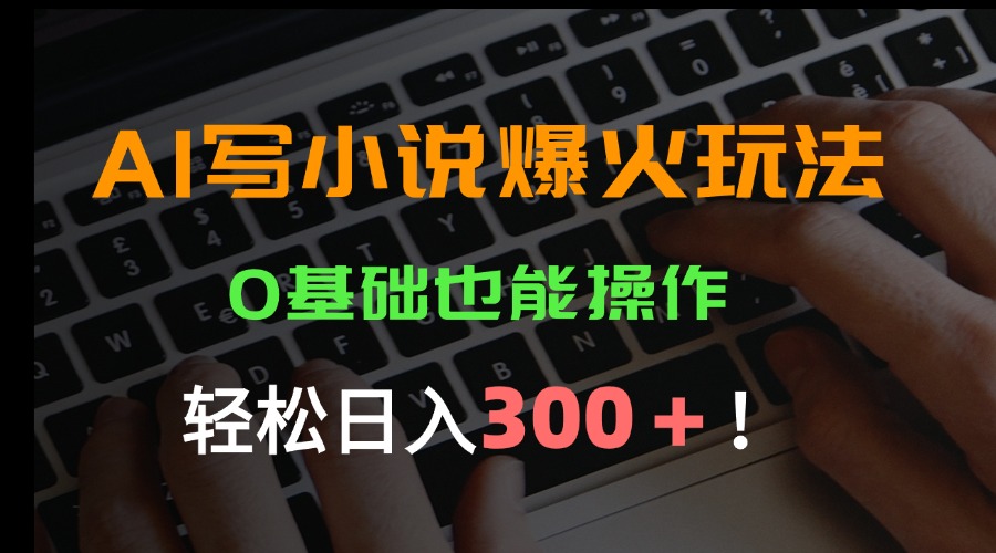 AI写小说爆火玩法，0基础也能操作，日收益轻松300+！-副业项目资源网