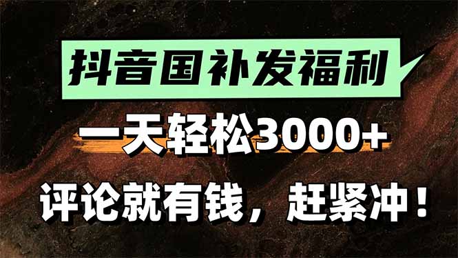一天轻松3000+，抖音国补福利！评论就有钱，还有额外躺赚！-副业项目资源网