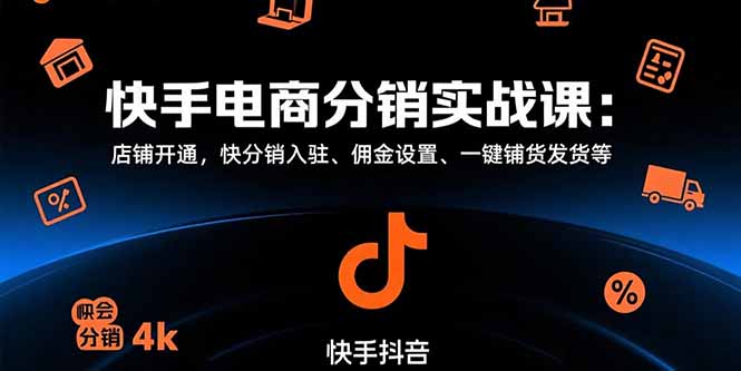 快手电商分销实战课：店铺开通，快分销入驻、佣金设置、一键铺货发货等-副业项目资源网