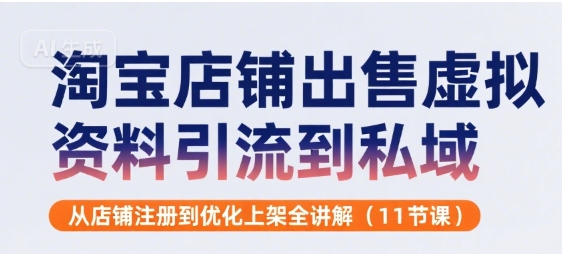 淘宝店铺出售虚拟资料引流到私域，从店铺注册到优化上架全讲解(11节课)-副业项目资源网