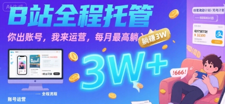 【B站全程托管 】你出账号，我来运营，每月最高躺入3W【揭秘】-副业项目资源网