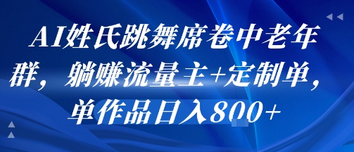 AI姓氏跳舞席卷中老年群，躺挣流量主+定制单，单作品日入8张-副业项目资源网