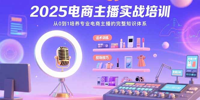 2025电商主播实战培训：从0到1培养专业电商主播的完整知识体系-副业项目资源网