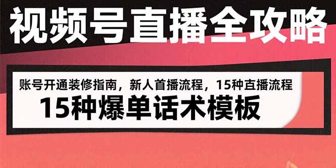 视频号直播全攻略：账号开通装修指南，新人首播流程，15种爆单话术模板-副业项目资源网