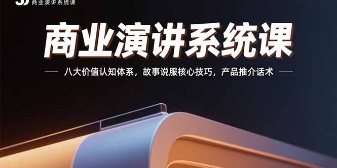 商业演讲系统课：八大价值认知体系，故事说服核心技巧，产品推介话术-副业项目资源网