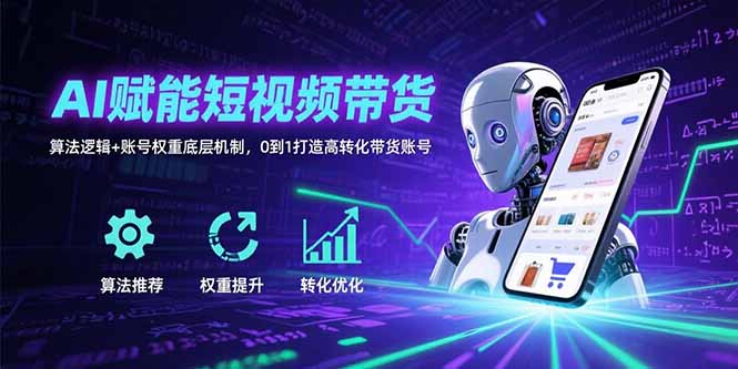 AI赋能短视频带货：算法逻辑+账号权重底层机制，0到1打造高转化带货账号-副业项目资源网