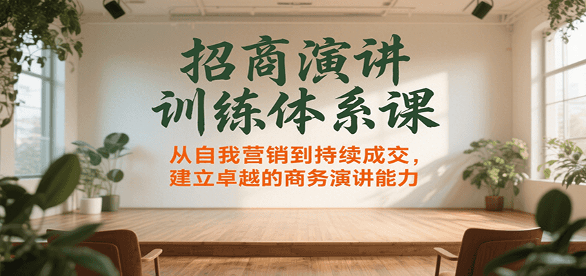 招商演讲训练体系课，从自我营销到持续成交，建立卓越的商务演讲能力-副业项目资源网
