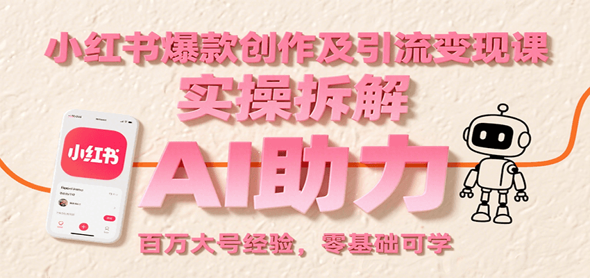 小红书爆款创作及引流变现课：实操拆解，AI助力，百万大号经验，零基础可学-副业项目资源网