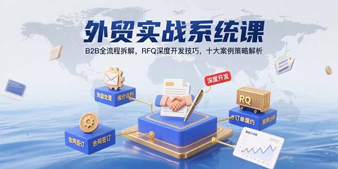 外贸实战系统课：B2B全流程拆解，RFQ深度开发技巧，十大案例策略解析-副业项目资源网